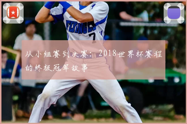 从小组赛到决赛：2018世界杯赛程的终极冠军故事