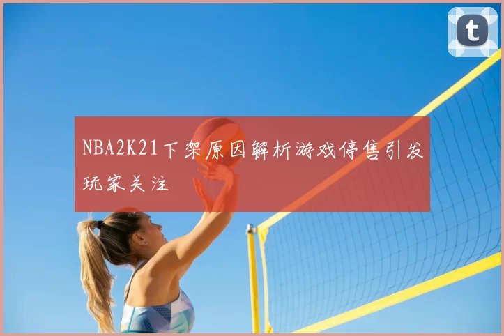 NBA2K21下架原因解析游戏停售引发玩家关注