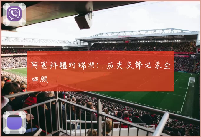 阿塞拜疆对瑞典:历史交锋记录全回顾