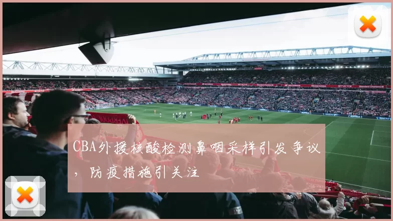 CBA外援核酸检测鼻咽采样引发争议，防疫措施引关注