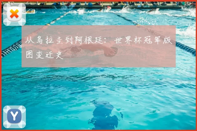 从乌拉圭到阿根廷:世界杯冠军版图变迁史