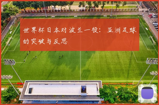 世界杯日本对波兰一役:亚洲足球的突破与反思