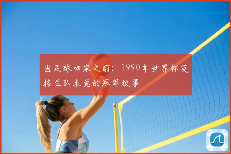 当足球回家之前:1990年世界杯英格兰队未竟的冠军故事