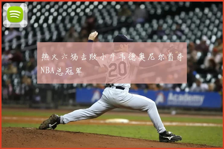 热火六场击败小牛韦德奥尼尔首夺NBA总冠军