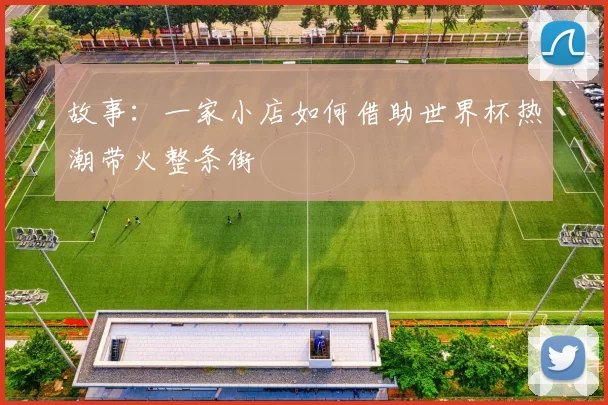 故事：一家小店如何借助世界杯热潮带火整条街