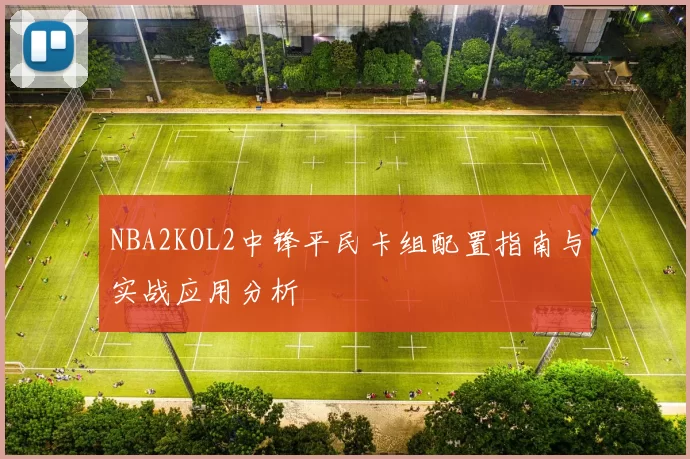NBA2KOL2中锋平民卡组配置指南与实战应用分析