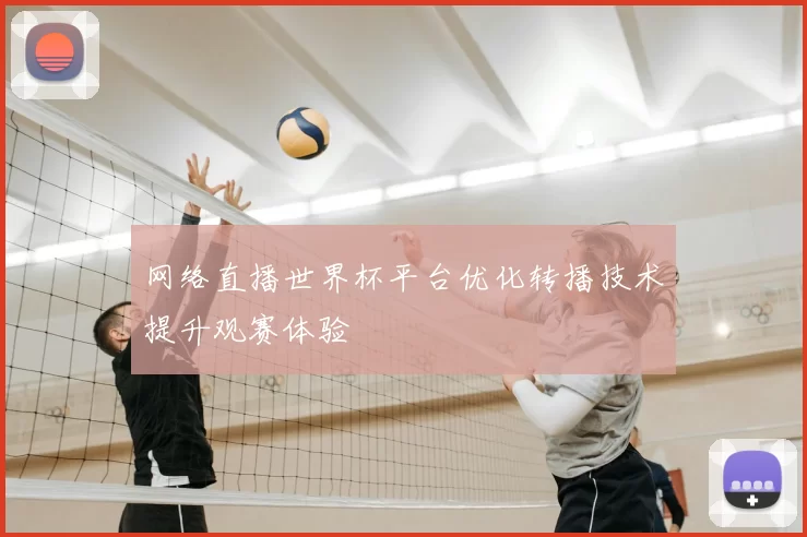 网络直播世界杯平台优化转播技术提升观赛体验
