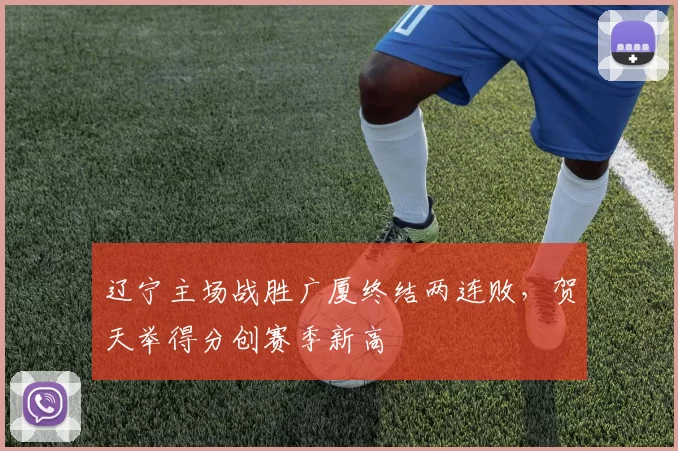 辽宁主场战胜广厦终结两连败，贺天举得分创赛季新高
