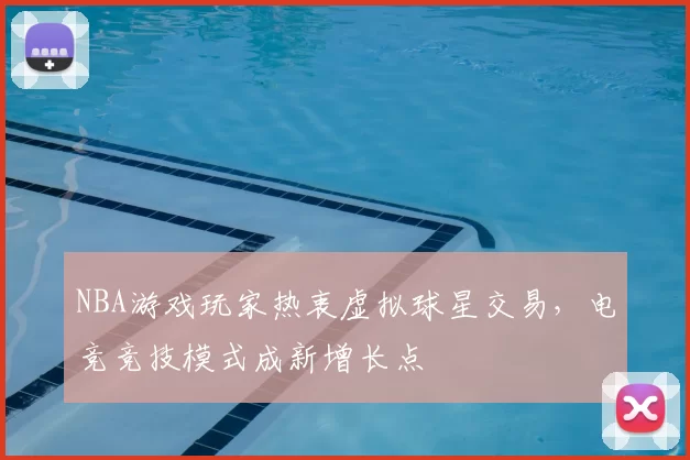 NBA游戏玩家热衷虚拟球星交易，电竞竞技模式成新增长点