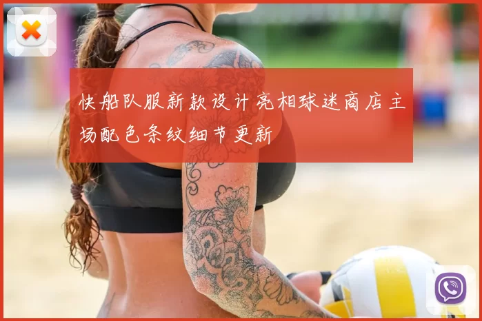 快船队服新款设计亮相球迷商店主场配色条纹细节更新