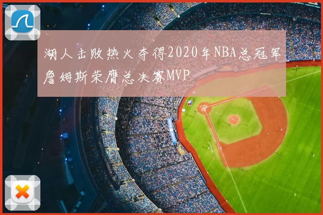 湖人击败热火夺得2020年NBA总冠军詹姆斯荣膺总决赛MVP