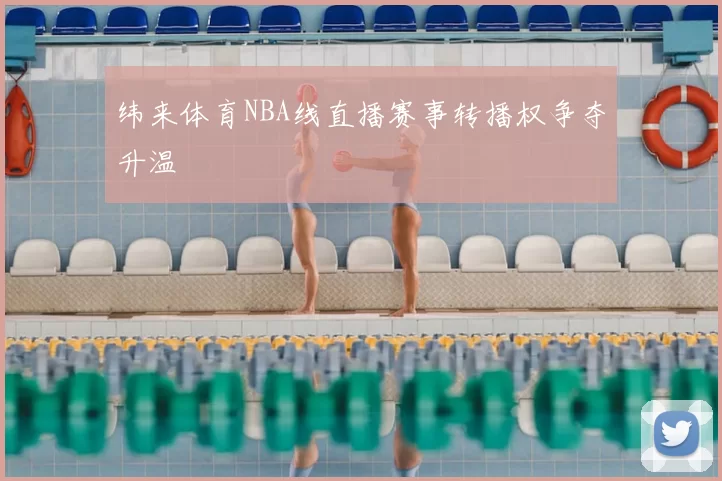 纬来体育NBA线直播赛事转播权争夺升温