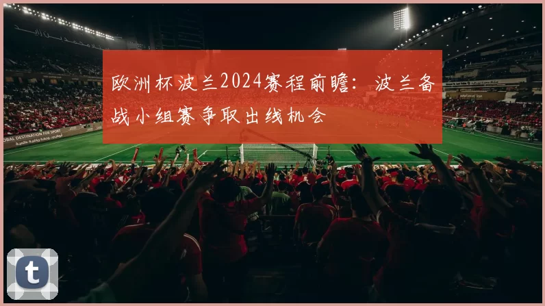 欧洲杯波兰2024赛程前瞻：波兰备战小组赛争取出线机会