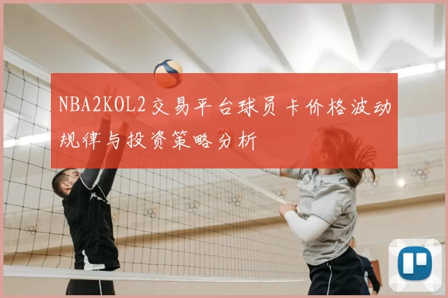 NBA2KOL2交易平台球员卡价格波动规律与投资策略分析
