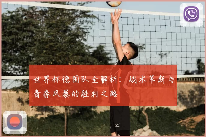 世界杯德国队全解析:战术革新与青春风暴的胜利之路