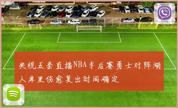央视五套直播NBA季后赛勇士对阵湖人库里伤愈复出时间确定