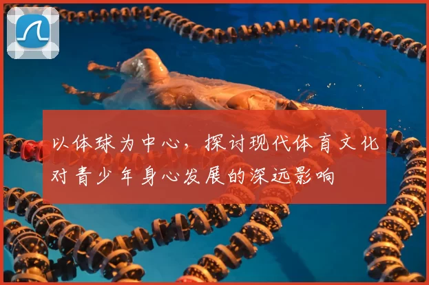 以体球为中心，探讨现代体育文化对青少年身心发展的深远影响