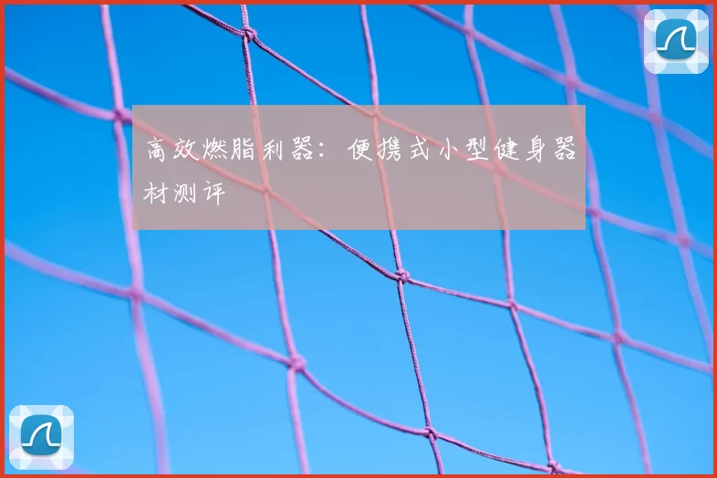 高效燃脂利器：便携式小型健身器材测评