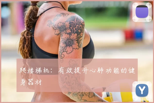 爬楼梯机:有效提升心肺功能的健身器材
