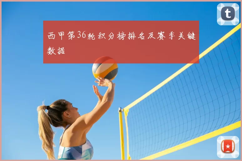 西甲第36轮积分榜排名及赛季关键数据