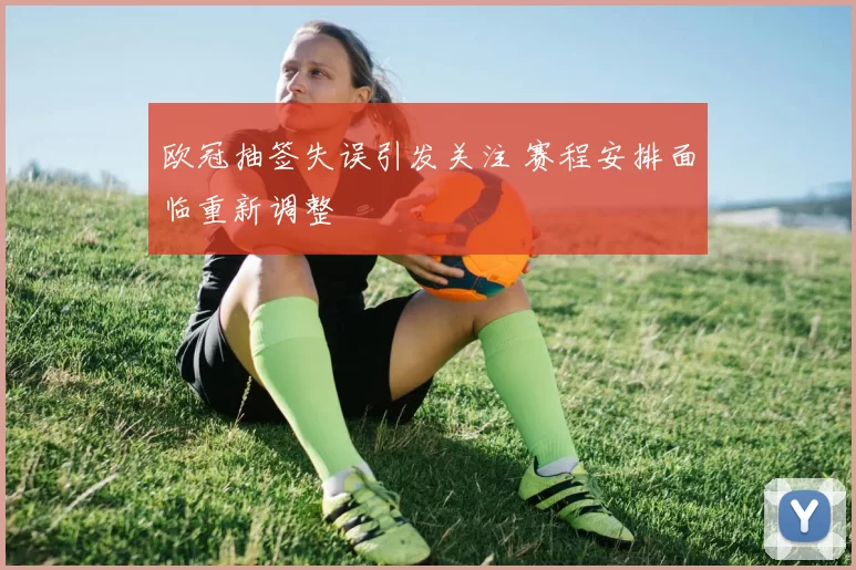 欧冠抽签失误引发关注 赛程安排面临重新调整
