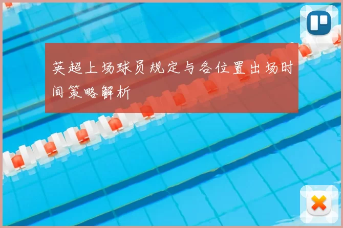 英超上场球员规定与各位置出场时间策略解析