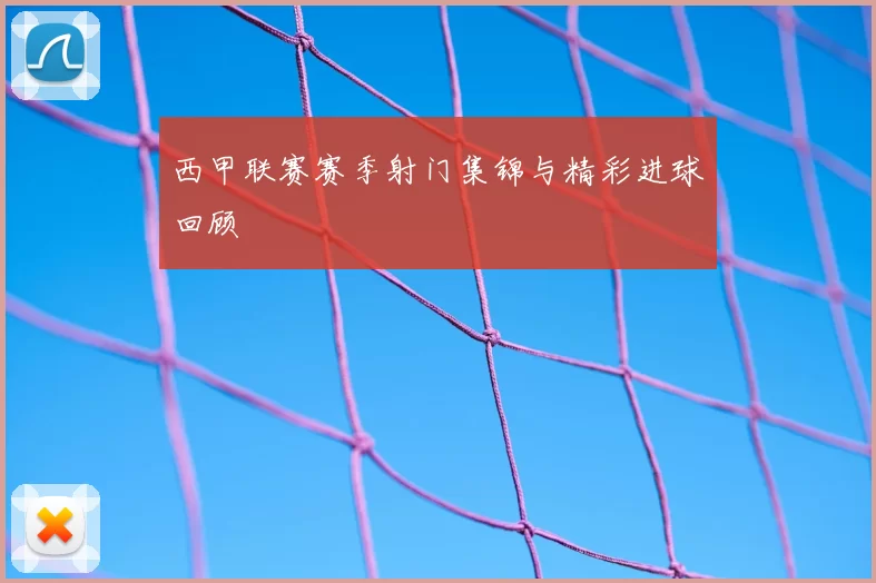 西甲联赛赛季射门集锦与精彩进球回顾