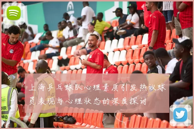 上海乒乓球队心理素质引发热议球员表现与心理状态的深度探讨
