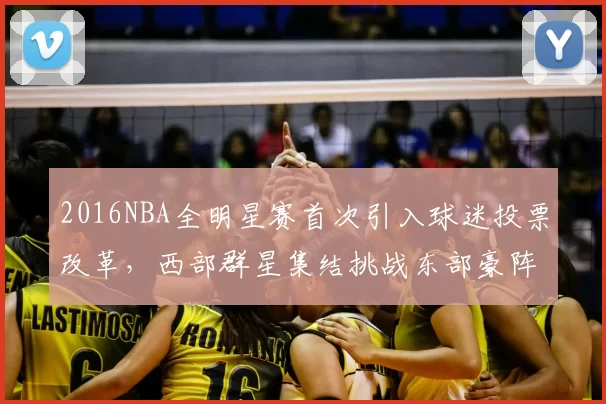 2016NBA全明星赛首次引入球迷投票改革，西部群星集结挑战东部豪阵