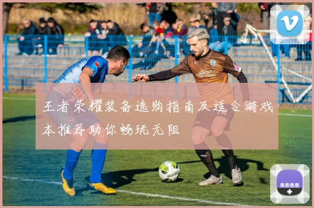 王者荣耀装备选购指南及适合游戏本推荐助你畅玩无阻