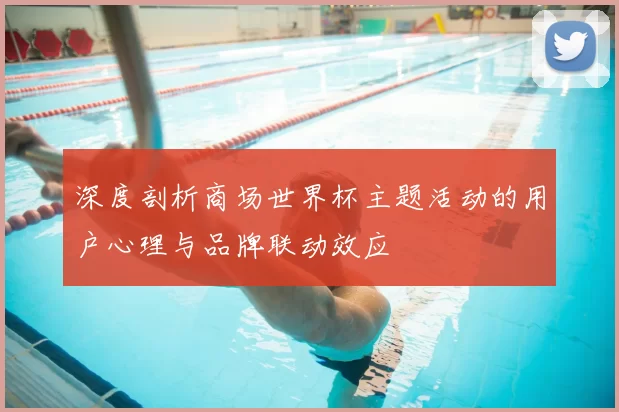 深度剖析商场世界杯主题活动的用户心理与品牌联动效应