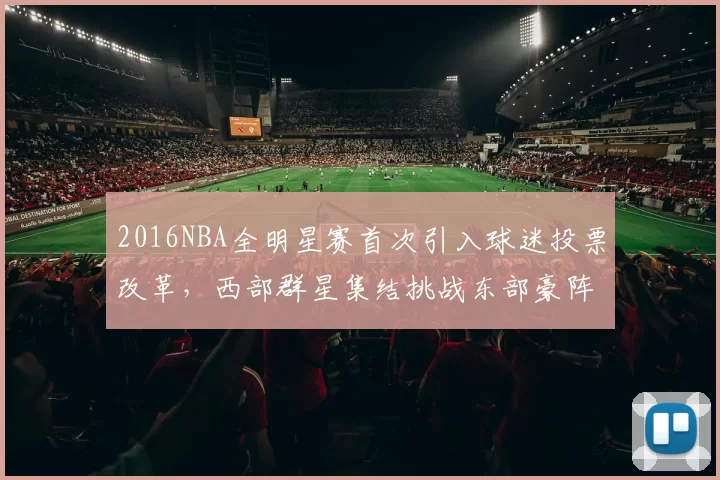 2016NBA全明星赛首次引入球迷投票改革,西部群星集结挑战东部豪阵