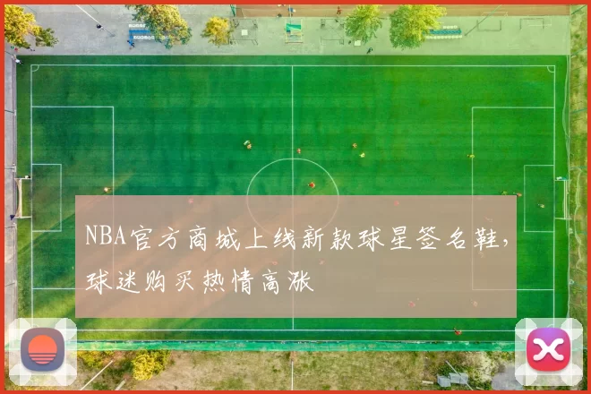 NBA官方商城上线新款球星签名鞋，球迷购买热情高涨