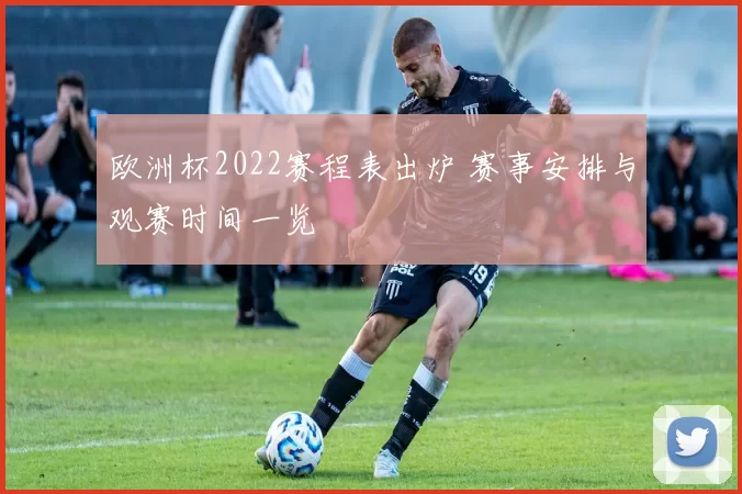 欧洲杯2022赛程表出炉 赛事安排与观赛时间一览