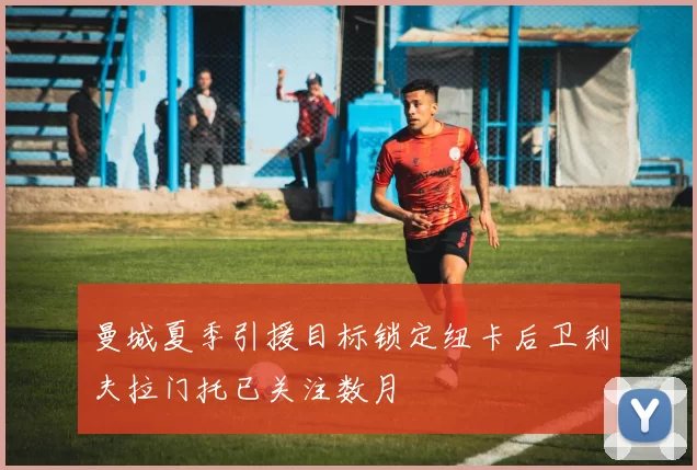 曼城夏季引援目标锁定纽卡后卫利夫拉门托已关注数月