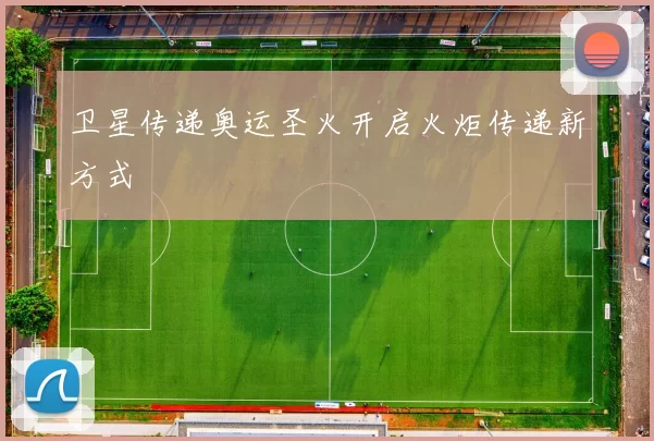 卫星传递奥运圣火开启火炬传递新方式