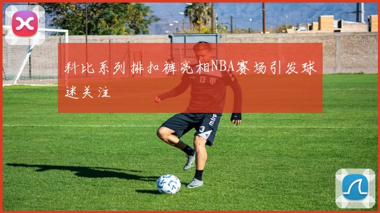 科比系列排扣裤亮相NBA赛场引发球迷关注