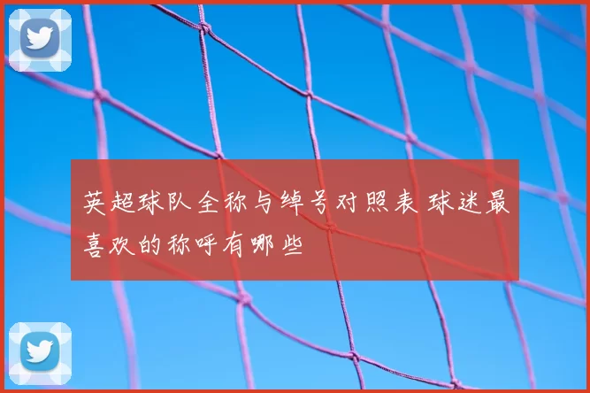 英超球队全称与绰号对照表 球迷最喜欢的称呼有哪些