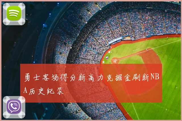 勇士客场得分新高力克掘金刷新NBA历史纪录