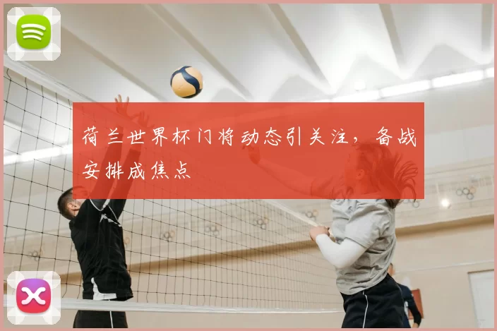 荷兰世界杯门将动态引关注,备战安排成焦点