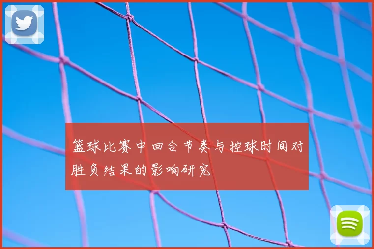篮球比赛中回合节奏与控球时间对胜负结果的影响研究