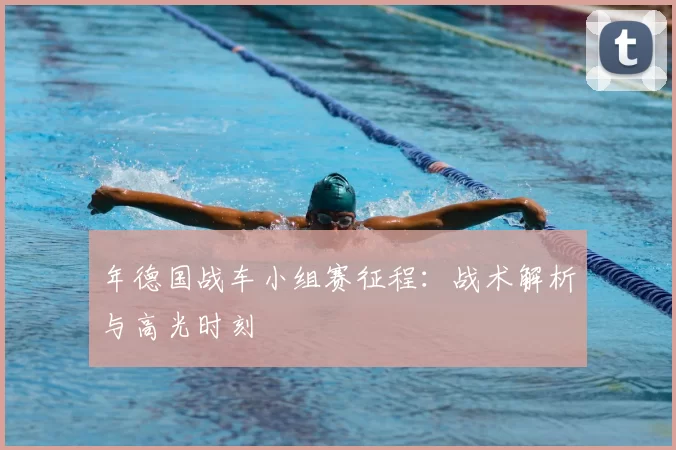 年德国战车小组赛征程:战术解析与高光时刻