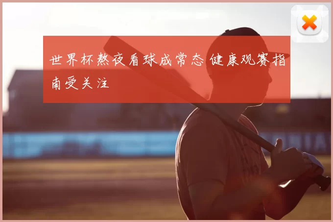 世界杯熬夜看球成常态 健康观赛指南受关注