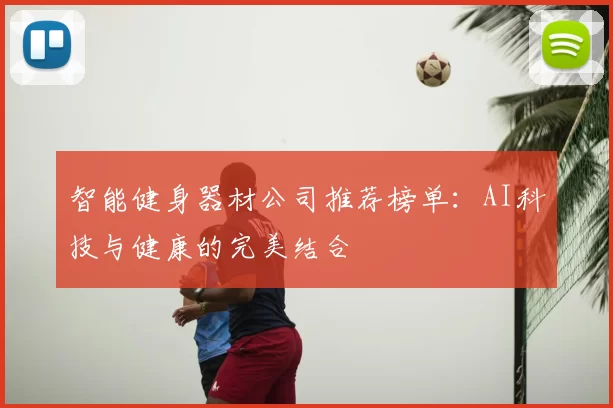 智能健身器材公司推荐榜单：AI科技与健康的完美结合