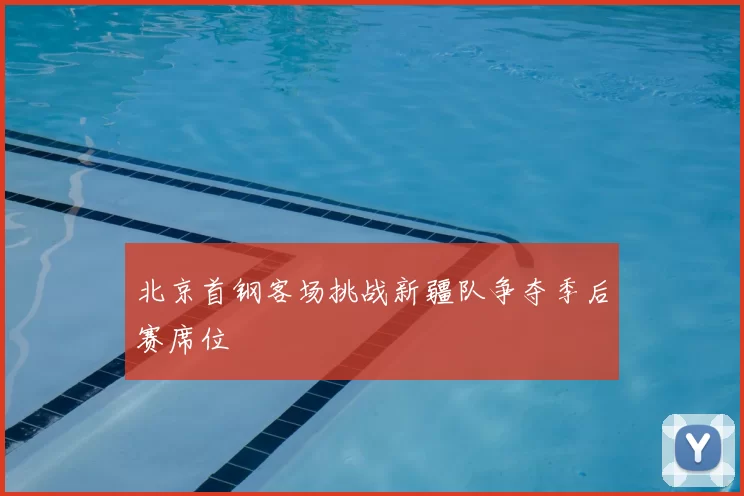 北京首钢客场挑战新疆队争夺季后赛席位
