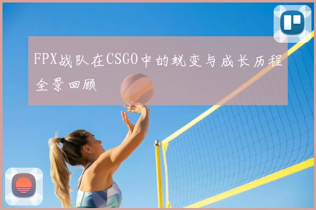 FPX战队在CSGO中的蜕变与成长历程全景回顾