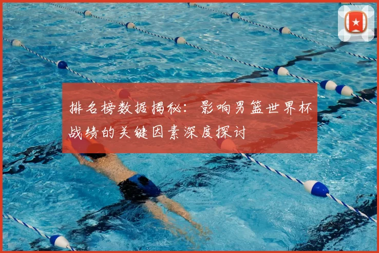 排名榜数据揭秘:影响男篮世界杯战绩的关键因素深度探讨