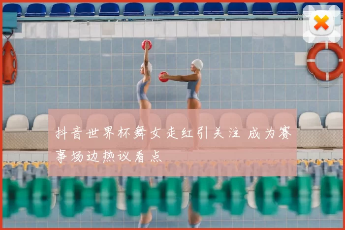 抖音世界杯舞女走红引关注 成为赛事场边热议看点