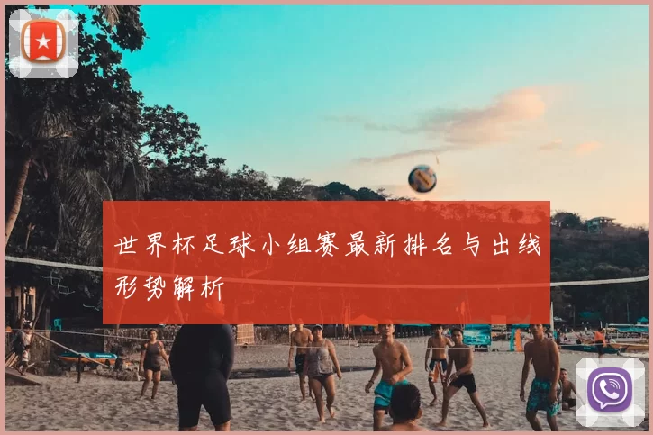 世界杯足球小组赛最新排名与出线形势解析