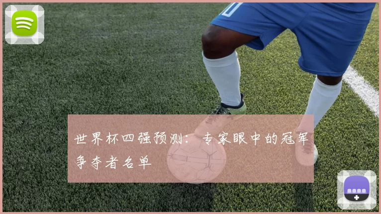 世界杯四强预测:专家眼中的冠军争夺者名单